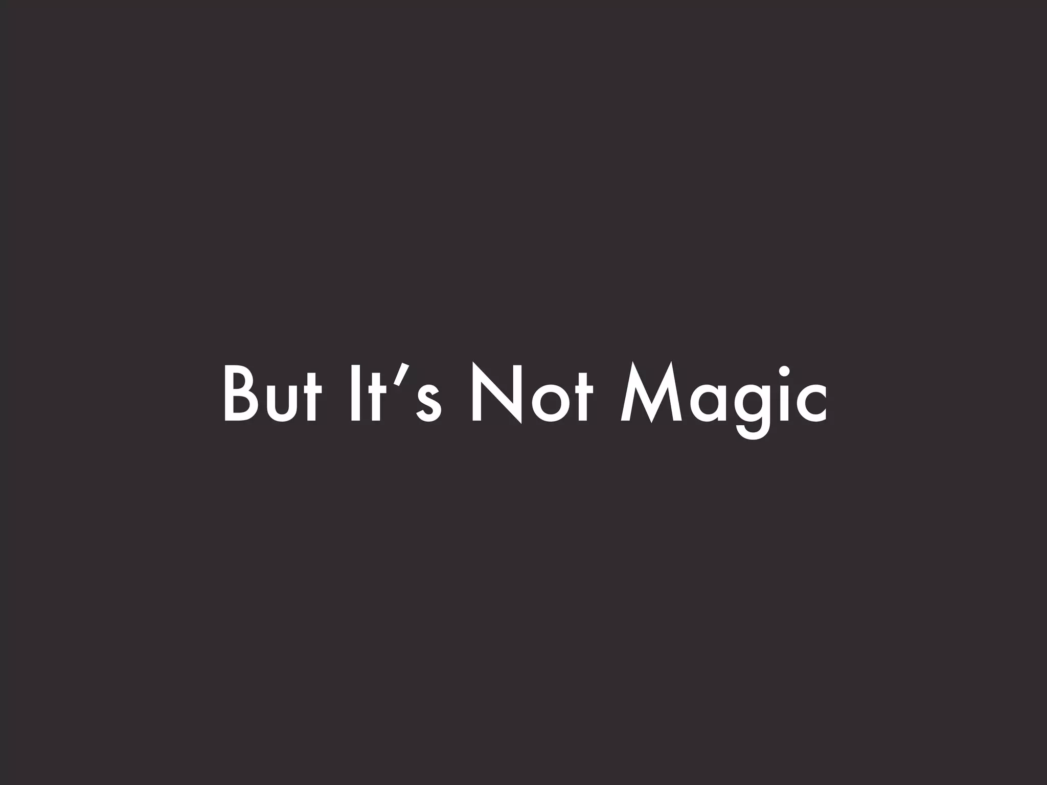 But It’s Not Magic 
 