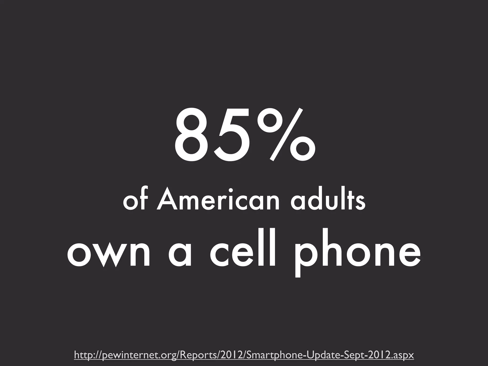 85% 
of American adults 
own a cell phone 
http://pewinternet.org/Reports/2012/Smartphone-Update-Sept-2012.aspx 
 
