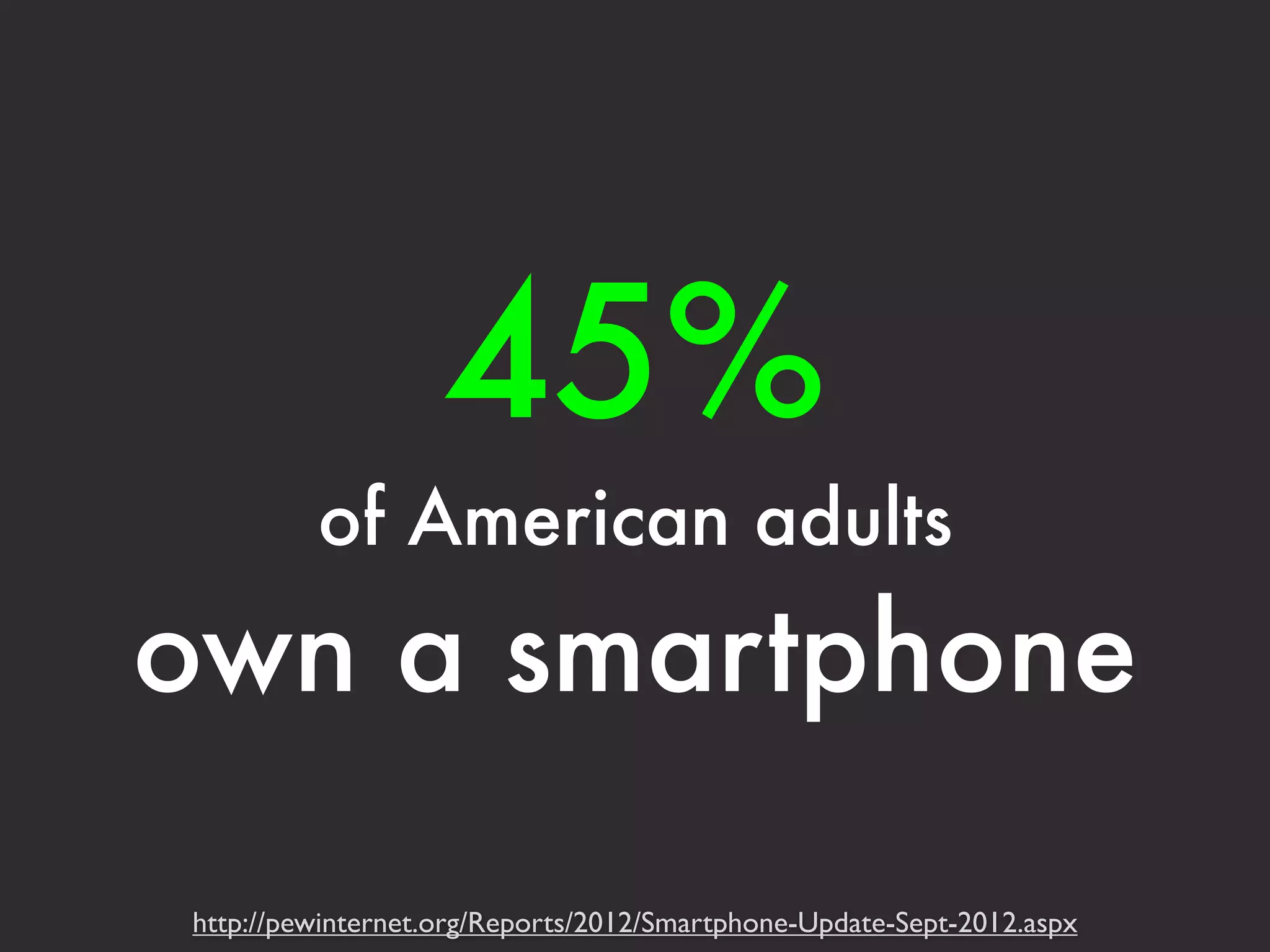 45% 
of American adults 
own a smartphone 
http://pewinternet.org/Reports/2012/Smartphone-Update-Sept-2012.aspx 
 