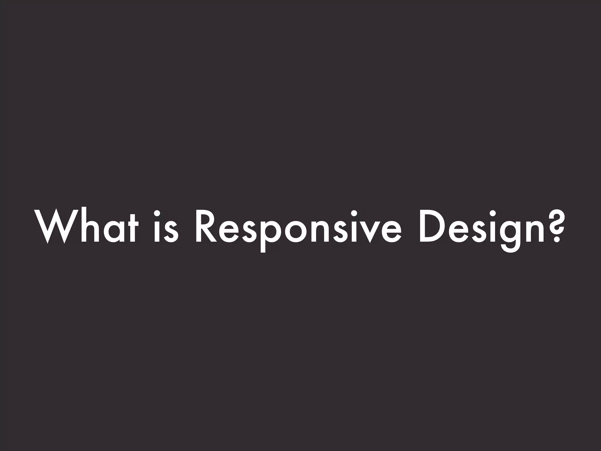 What is Responsive Design? 
 
