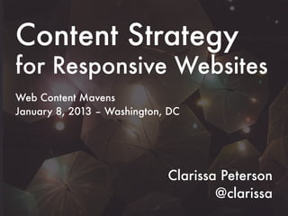 Content Strategy 
for Responsive Websites 
Web Content Mavens 
January 8, 2013 – Washington, DC 
Clarissa Peterson 
@clarissa 
 