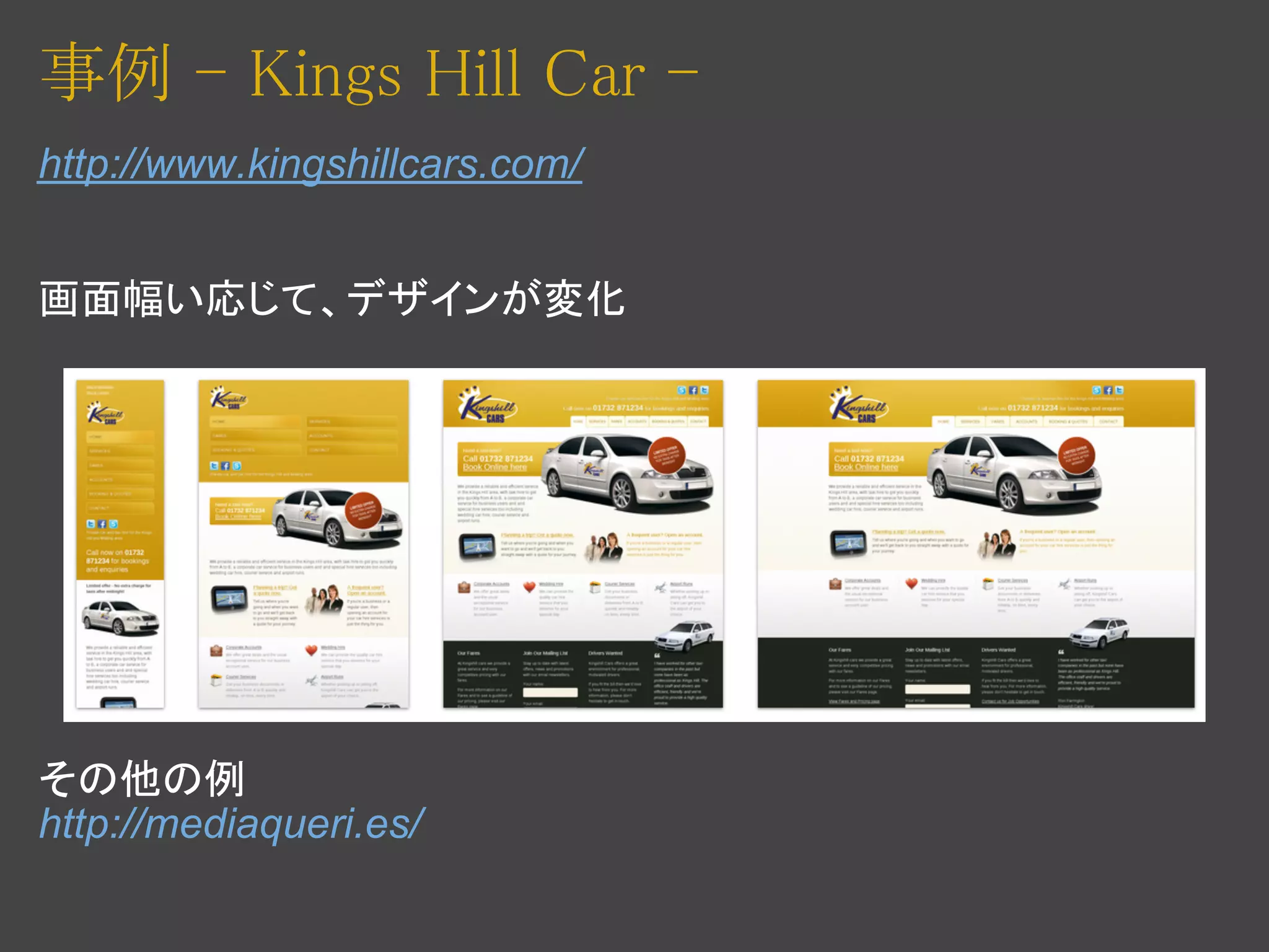 事例 - Kings Hill Car -
http://www.kingshillcars.com/


画面幅い応じて、デザインが変化




その他の例
http://mediaqueri.es/
 