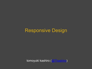 Responsive Design




tomoyuki kashiro (@Tkashiro)
 