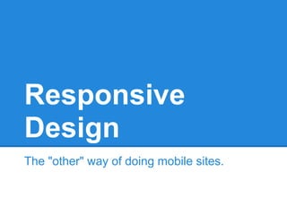 Responsive
Design
The "other" way of doing mobile sites.
 