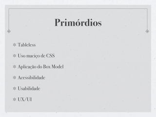 Primórdios

Tableless

Uso maciço de CSS

Aplicação do Box Model

Acessibilidade

Usabilidade

UX/UI
 