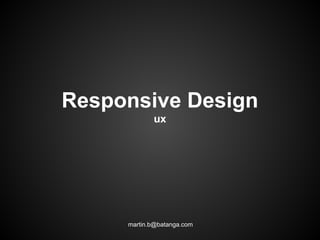 Responsive Design
            ux




     martin.b@batanga.com
 