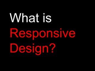 What is
Responsive
Design?
 