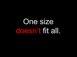 One size
doesn’t fit all.
 
