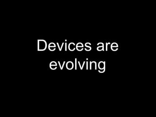 Devices are
 evolving
 