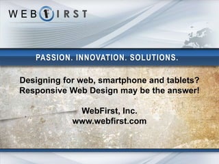 PASSION. INNOVATION. SOLUTIONS.

Designing for web, smartphone and tablets?
Responsive Web Design may be the answer!

             WebFirst, Inc.
            www.webfirst.com
 