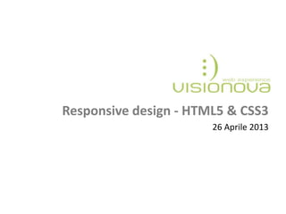 Responsive design - HTML5 & CSS3
26 Aprile 2013
 