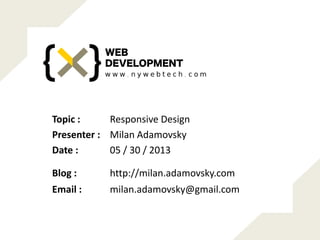 Responsive DesignTopic :
Milan AdamovskyPresenter :
05 / 30 / 2013Date :
http://milan.adamovsky.comBlog :
milan.adamovsky@gmail.comEmail :
 