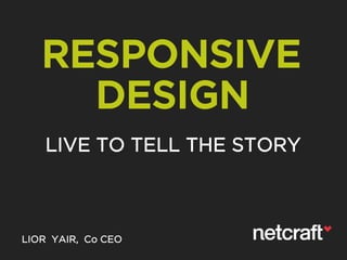 RESPONSIVE
DESIGN
LIVE TO TELL THE STORY
LIOR YAIR, Co CEO
 