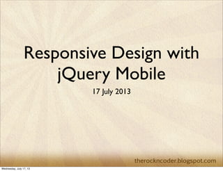 Responsive Design with
jQuery Mobile
17 July 2013
Wednesday, July 17, 13
 