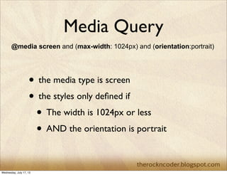 Media Query
@media screen and (max-width: 1024px) and (orientation:portrait)
• the media type is screen
• the styles only ...