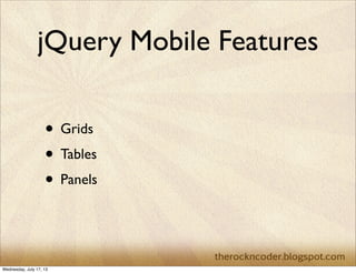 jQuery Mobile Features
• Grids
• Tables
• Panels
Wednesday, July 17, 13
 