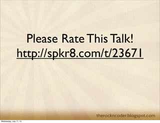 Please Rate This Talk!
http://spkr8.com/t/23671
Wednesday, July 17, 13
 