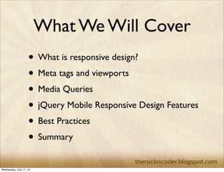 What We Will Cover
• What is responsive design?
• Meta tags and viewports
• Media Queries
• jQuery Mobile Responsive Desig...