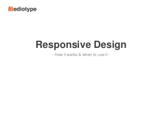 Responsive Design
- How it works & when to use it -

 