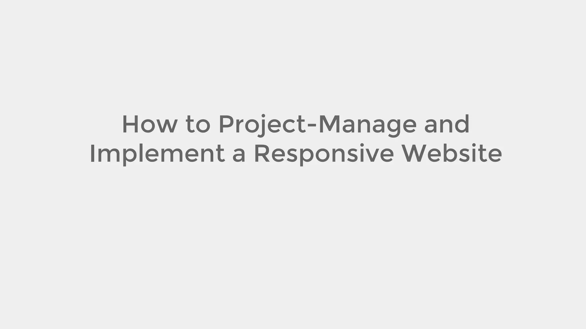 How to Project-Manage and
Implement a Responsive Website

 