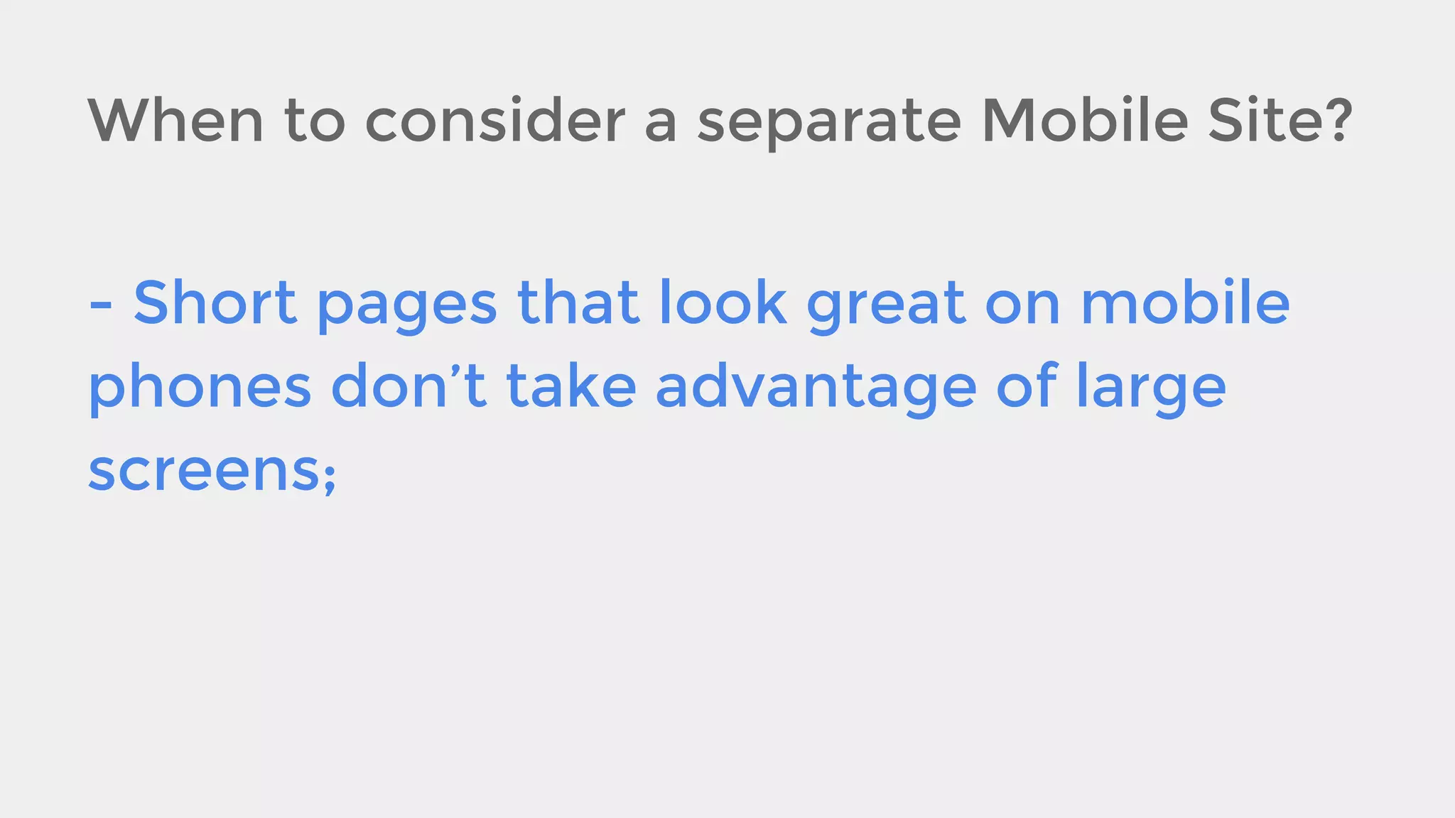 When to consider a separate Mobile Site?
- Short pages that look great on mobile
phones don’t take advantage of large
screens;

 