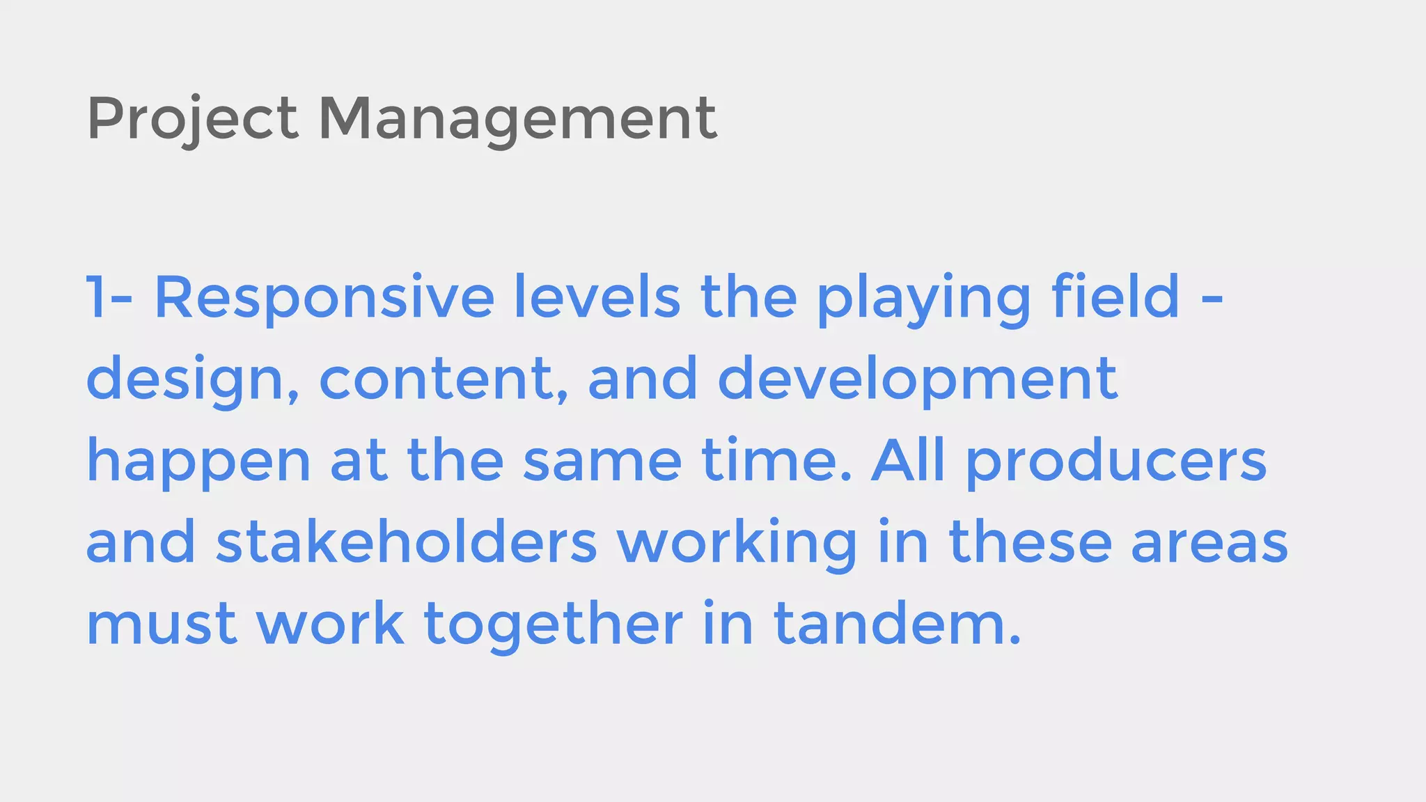 Project Management
1- Responsive levels the playing field design, content, and development
happen at the same time. All producers
and stakeholders working in these areas
must work together in tandem.

 