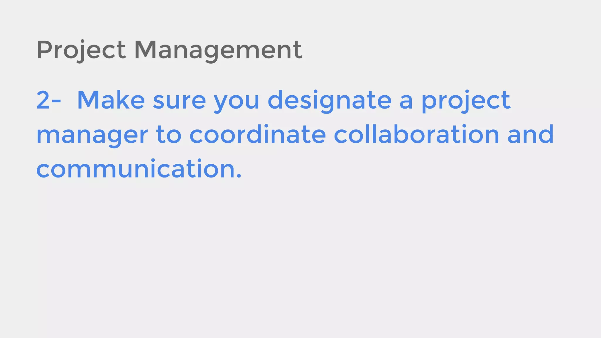 Project Management
2- Make sure you designate a project
manager to coordinate collaboration and
communication.

 