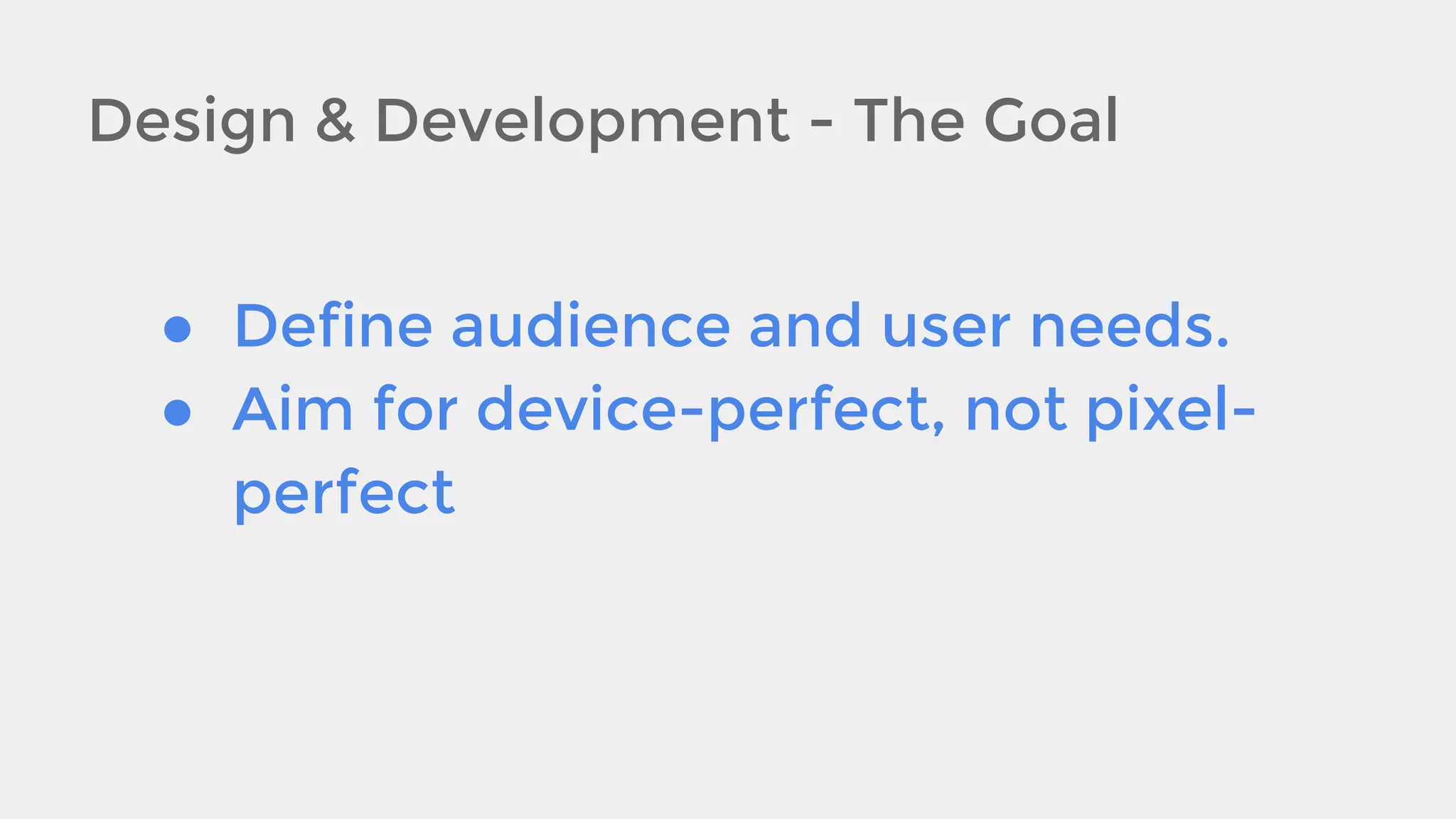 Design & Development - The Goal
● Define audience and user needs.
● Aim for device-perfect, not pixelperfect

 