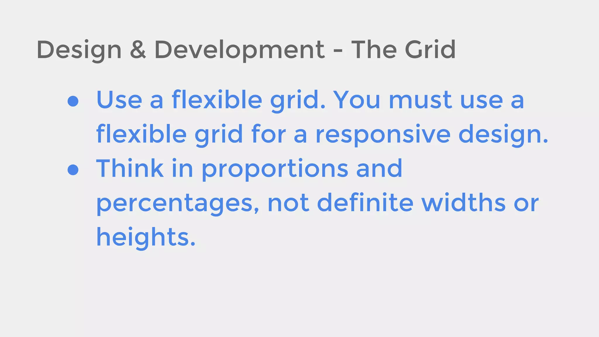 Design & Development - The Grid
● Use a flexible grid. You must use a
flexible grid for a responsive design.
● Think in proportions and
percentages, not definite widths or
heights.

 