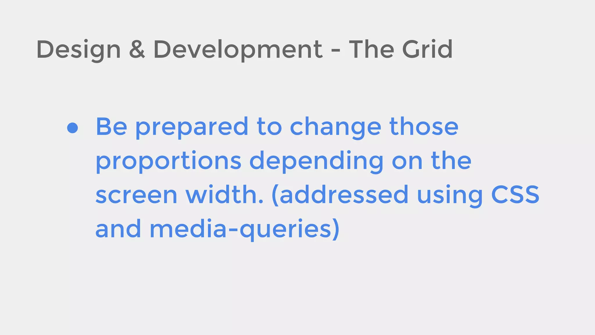 Design & Development - The Grid
● Be prepared to change those
proportions depending on the
screen width. (addressed using CSS
and media-queries)

 