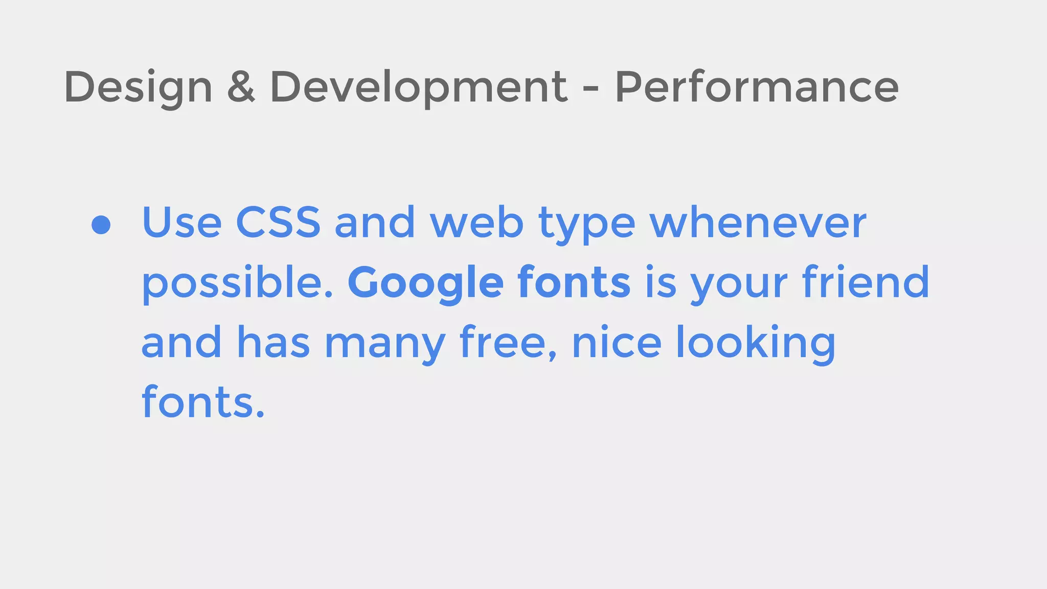 Design & Development - Performance
● Use CSS and web type whenever
possible. Google fonts is your friend
and has many free, nice looking
fonts.

 