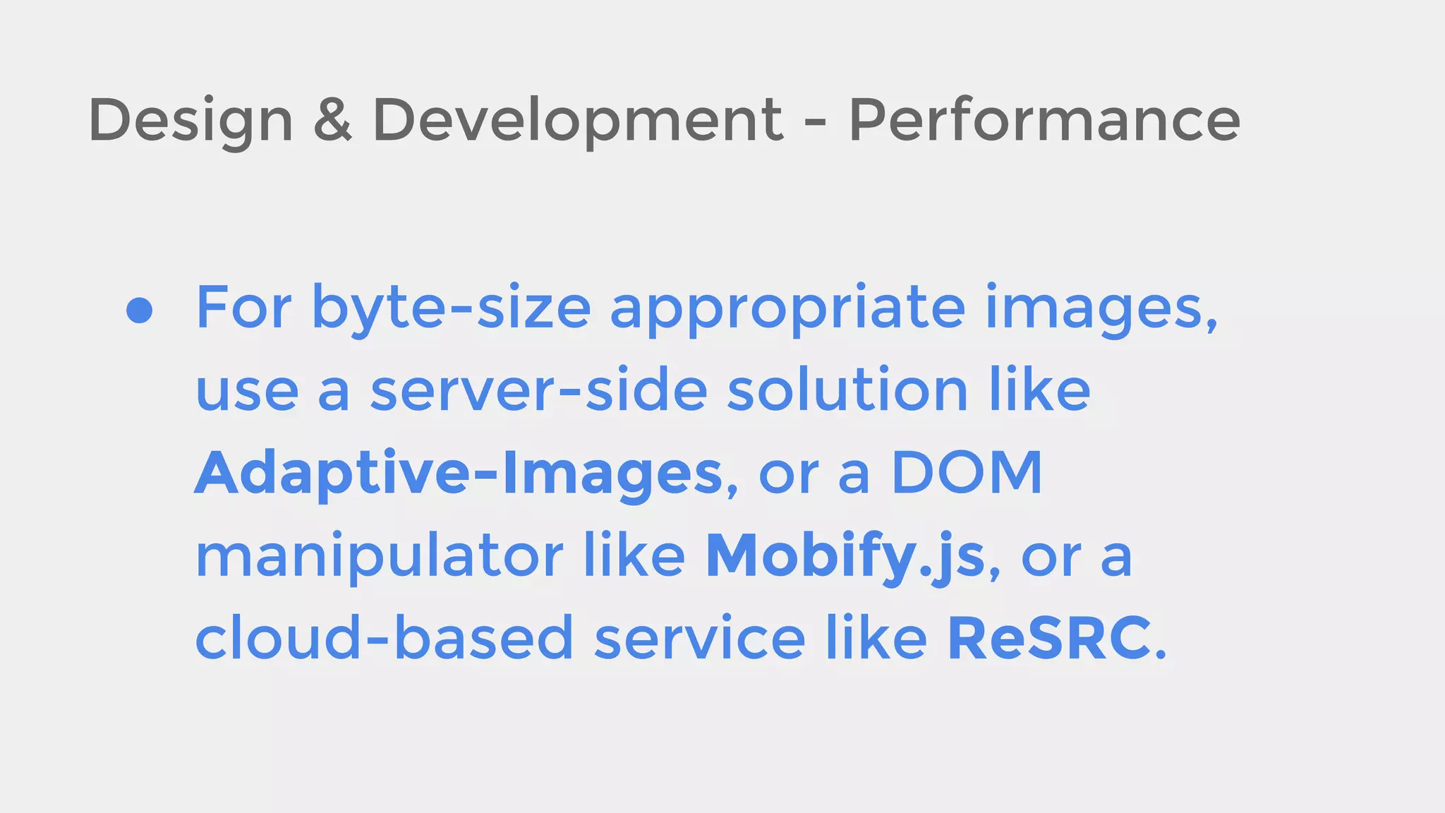 Design & Development - Performance
● For byte-size appropriate images,
use a server-side solution like
Adaptive-Images, or a DOM
manipulator like Mobify.js, or a
cloud-based service like ReSRC.

 