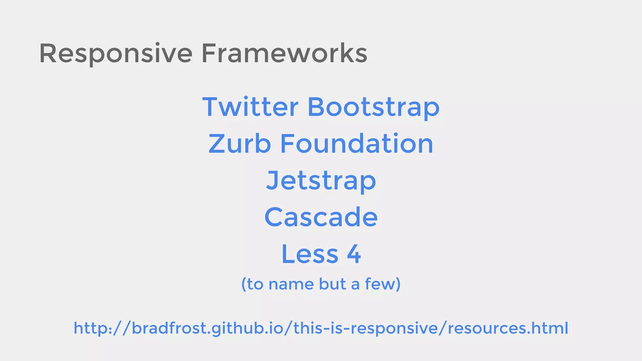 Responsive Frameworks
Twitter Bootstrap
Zurb Foundation
Jetstrap
Cascade
Less 4
(to name but a few)
http://bradfrost.github.io/this-is-responsive/resources.html

 