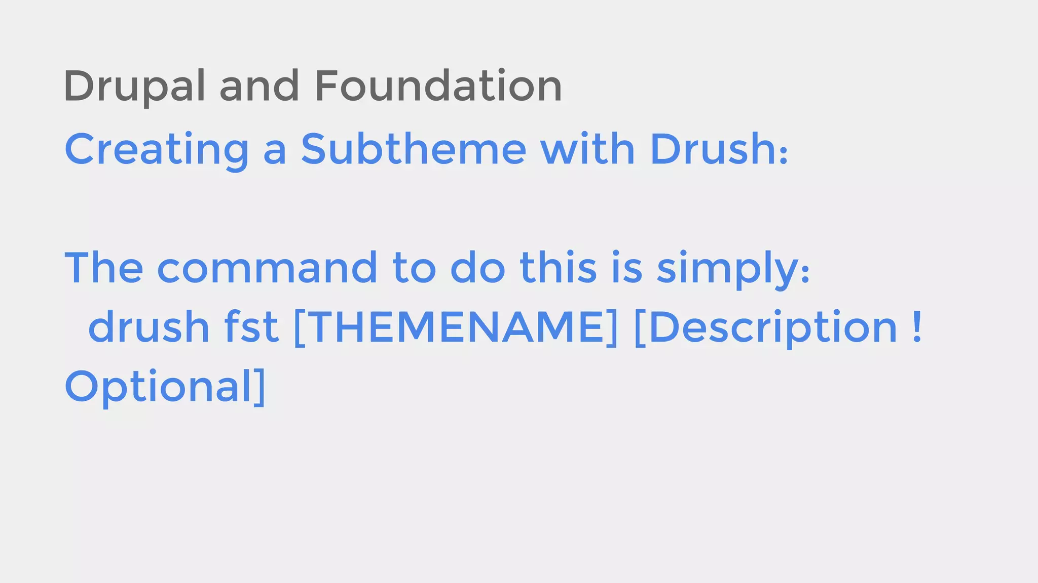 Drupal and Foundation
Creating a Subtheme with Drush:
The command to do this is simply:
drush fst [THEMENAME] [Description !
Optional]

 