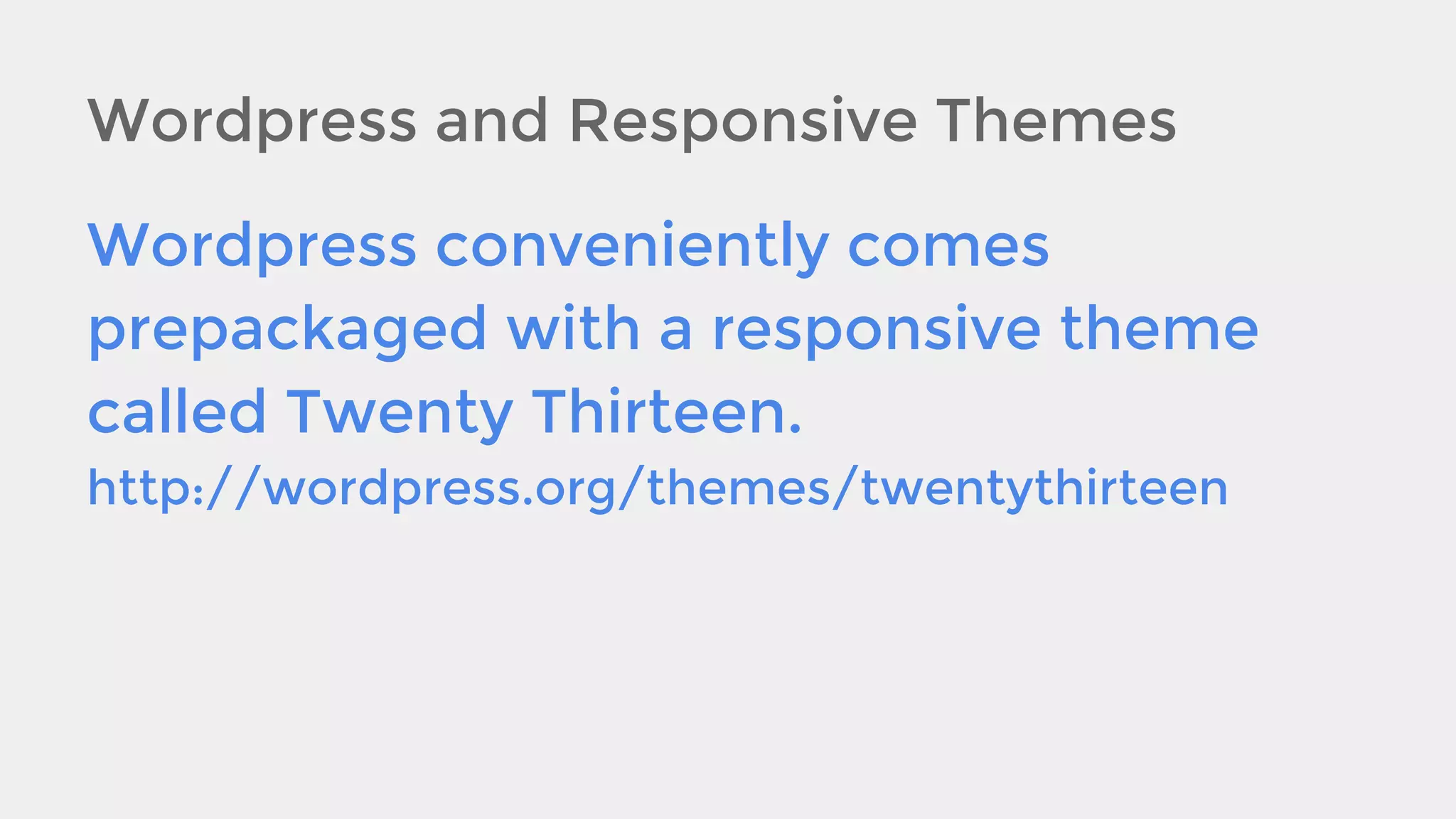 Wordpress and Responsive Themes
Wordpress conveniently comes
prepackaged with a responsive theme
called Twenty Thirteen.
http://wordpress.org/themes/twentythirteen

 