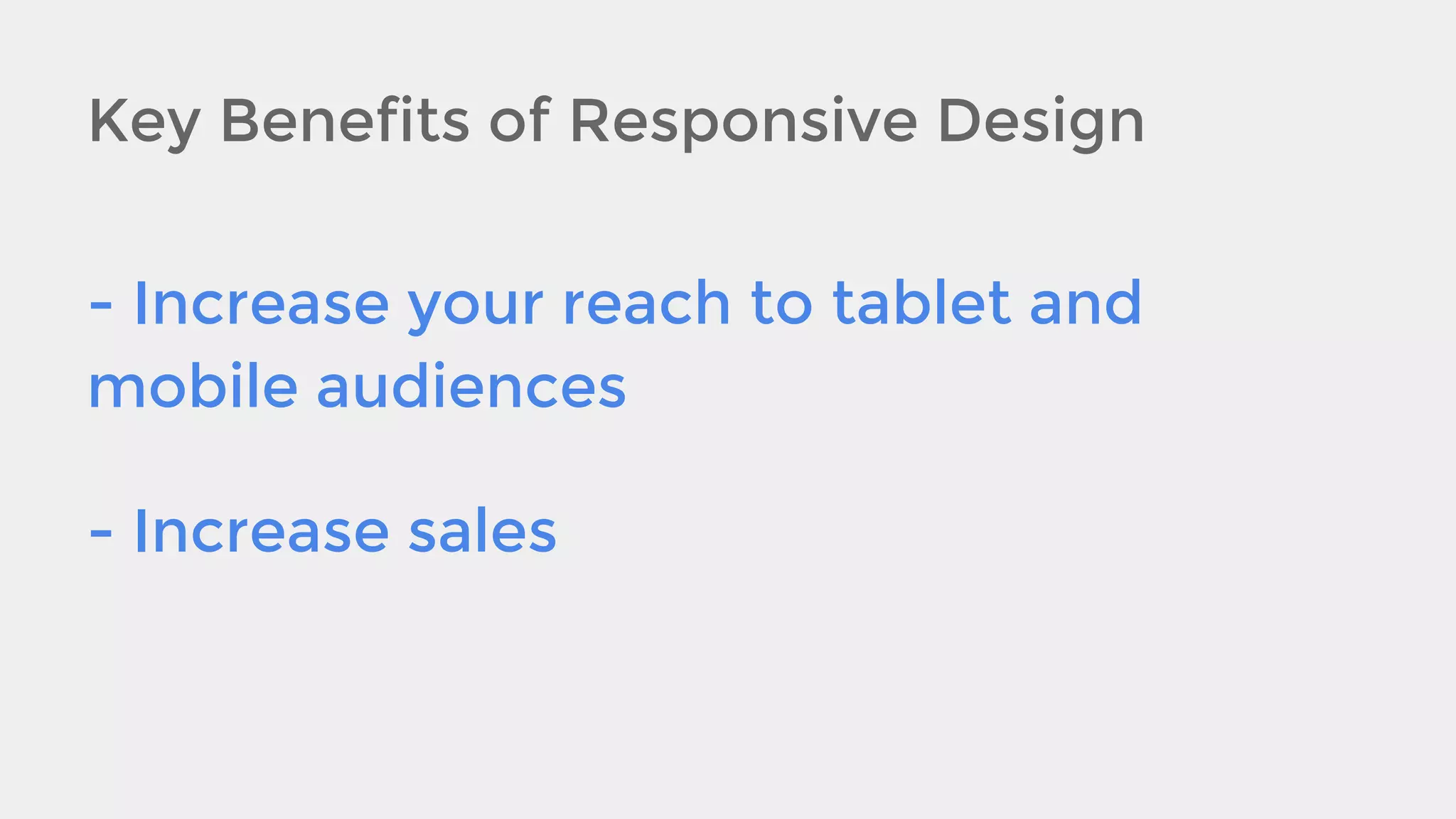 Key Benefits of Responsive Design
- Increase your reach to tablet and
mobile audiences
- Increase sales

 