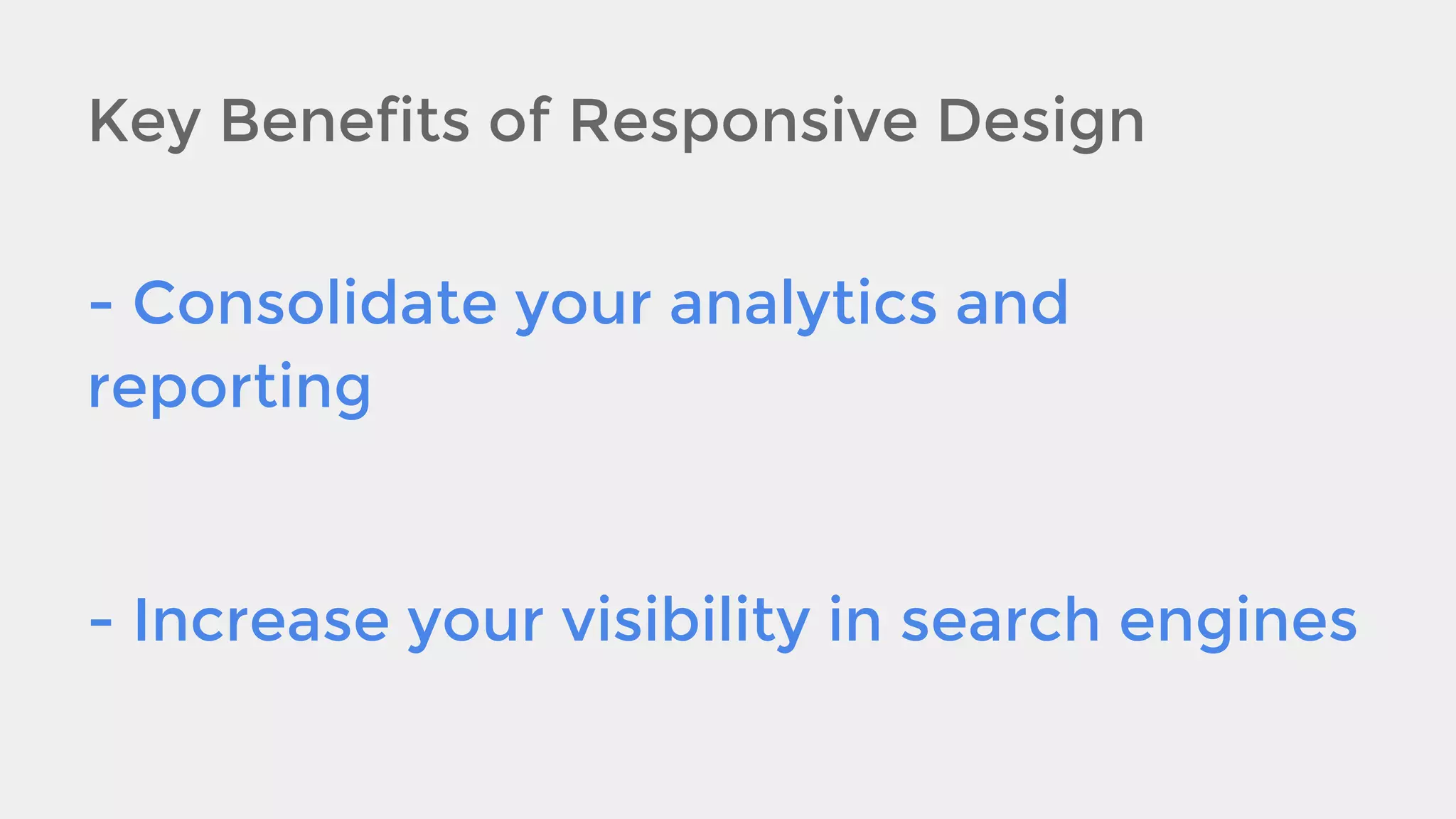 Key Benefits of Responsive Design
- Consolidate your analytics and
reporting

- Increase your visibility in search engines

 