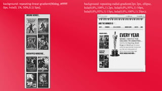 background: repeating-linear-gradient(90deg, #ffffff
0px, hsla(0, 1%, 50%,0.1) 5px);

background: repeating-radial-gradient(2px 2px, ellipse,
hsla(0,0%,100%,1) 2px, hsla(0,0%,95%,1) 10px,
hsla(0,0%,93%,1) 15px, hsla(0,0%,100%,1) 20px);

 