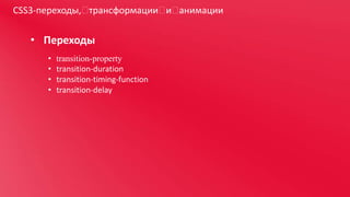 CSS3-переходы, 
трансформации  анимации
и 

• Переходы
•
•
•
•

transition-property
transition-duration
transition-timing-function
transition-delay

 