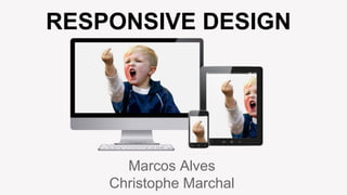 RESPONSIVE DESIGN
Marcos Alves
Christophe Marchal
 