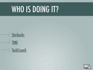 WHO IS DOING IT?
Starbucks
TIME
TechCrunch
 