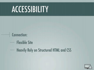ACCESSIBILITY
Connection:
Flexible Site
Heavily Rely on Structured HTML and CSS
 