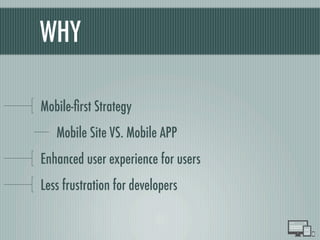 WHY
Mobile-ﬁrst Strategy
Mobile Site VS. Mobile APP
Enhanced user experience for users
Less frustration for developers
 