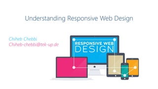 Understanding Responsive Web Design
Chiheb Chebbi
Chiheb-chebbi@tek-up.de
 