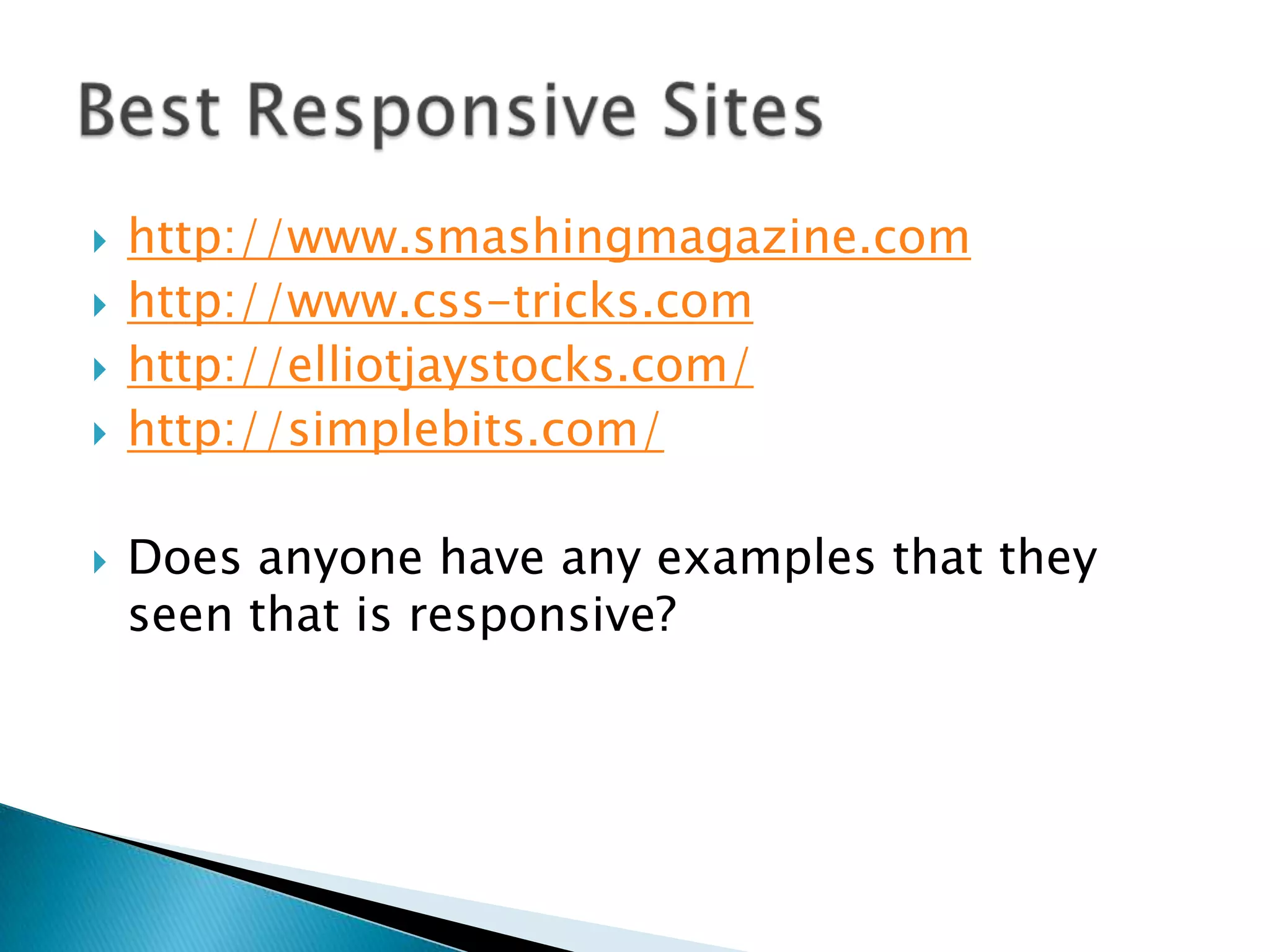    http://www.smashingmagazine.com
   http://www.css-tricks.com
   http://elliotjaystocks.com/
   http://simplebits.com/

   Does anyone have any examples that they
    seen that is responsive?
 