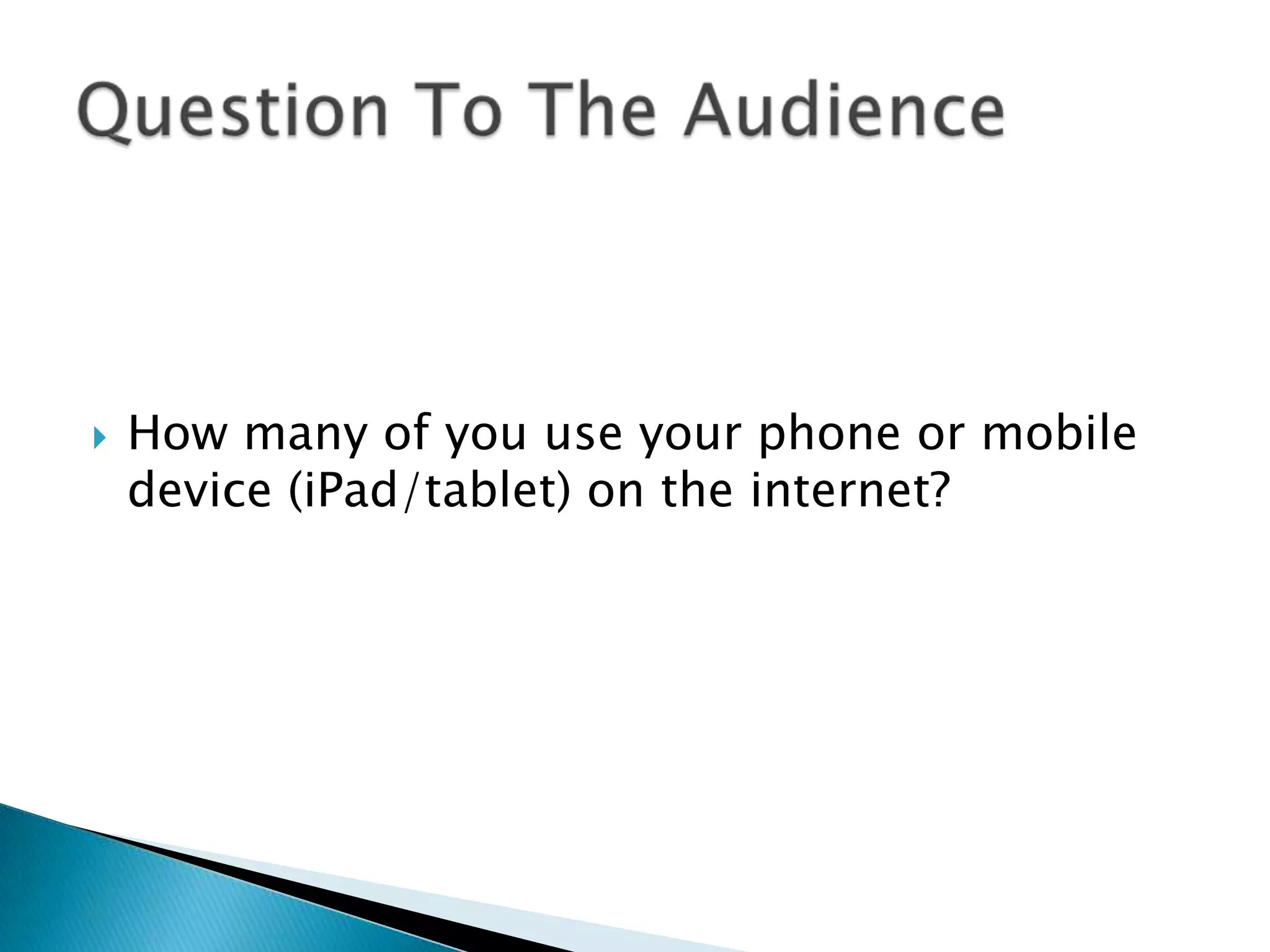    How many of you use your phone or mobile
    device (iPad/tablet) on the internet?
 