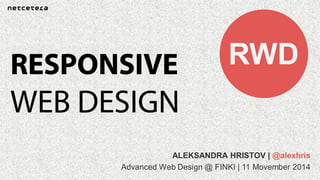ALEKSANDRA HRISTOV | @alexhris
Advanced Web Design @ FINKI | 11 Movember 2014
RWD
 