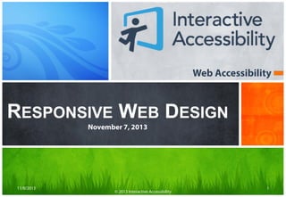 Web Accessibility

RESPONSIVE WEB DESIGN
November 7, 2013

11/8/2013

© 2013 Interactive Accessibility

1

 