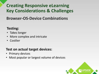 Creating Responsive eLearning 
Key Considerations & Challenges 
Browser-OS-Device Combinations 
Testing: 
• Takes longer 
...