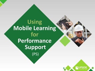 Using 
Mobile Learning 
for 
Performance 
Support 
(PS) 
 